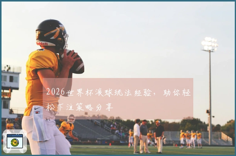 2026世界杯滚球玩法经验，助你轻松下注策略分享