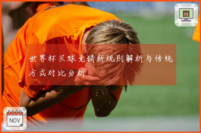 世界杯买球竞猜新规则解析与传统方式对比分析
