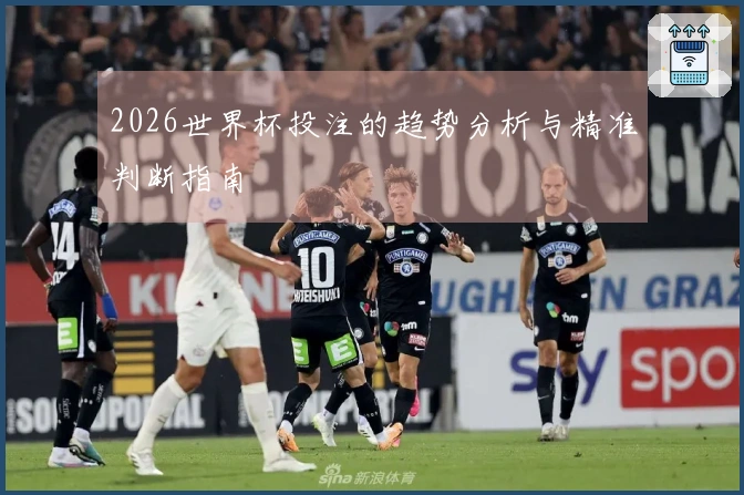 2026世界杯投注的趋势分析与精准判断指南