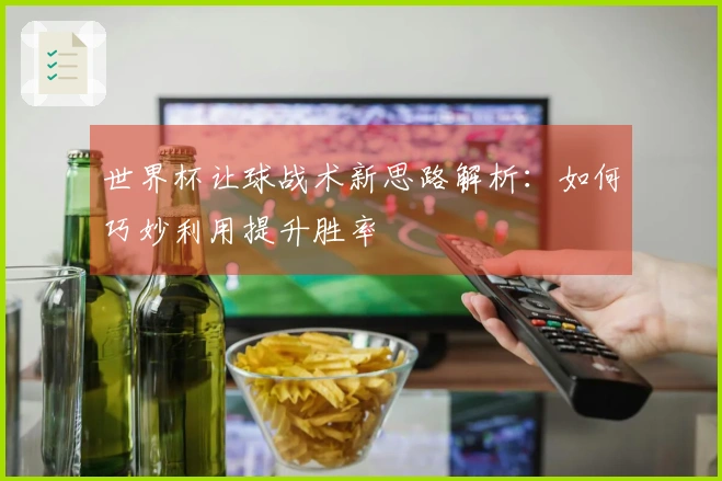 世界杯让球战术新思路解析：如何巧妙利用提升胜率