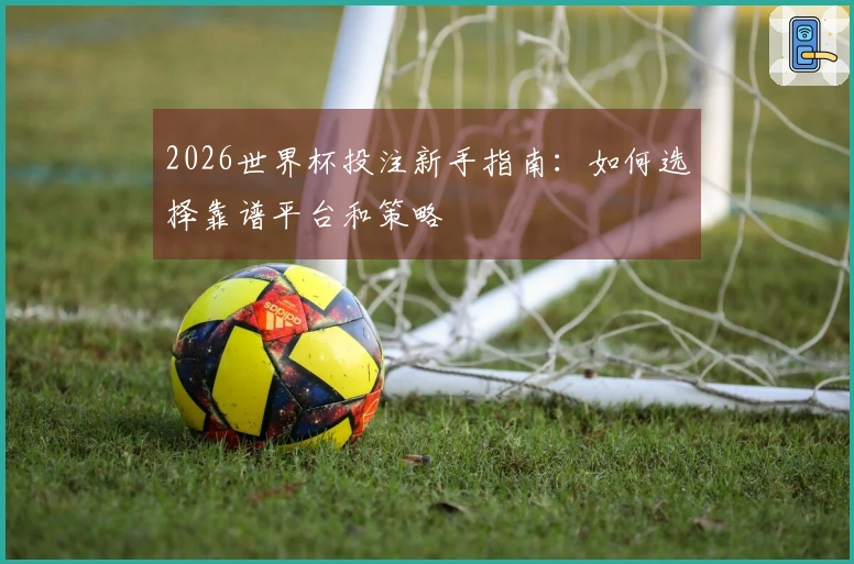 2026世界杯投注新手指南：如何选择靠谱平台和策略