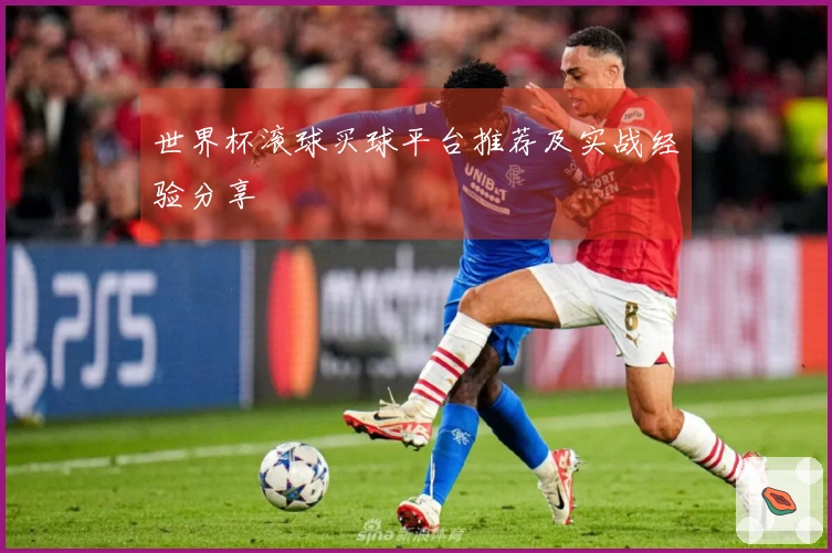 世界杯滚球买球平台推荐及实战经验分享
