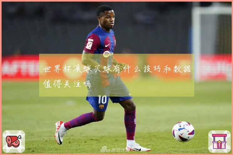 世界杯滚球买球有什么技巧和数据值得关注吗