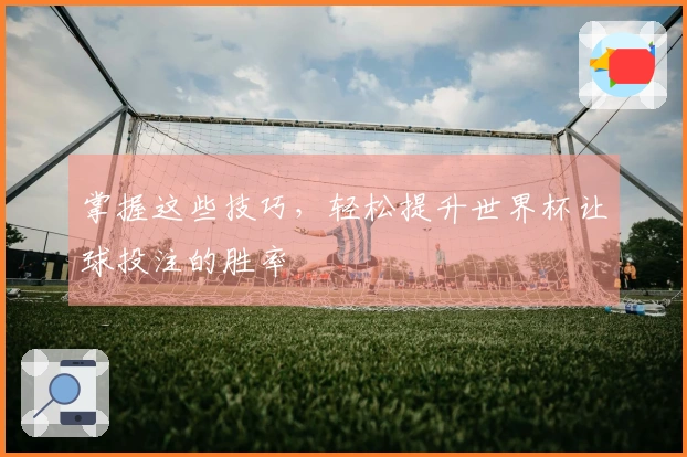 掌握这些技巧，轻松提升世界杯让球投注的胜率