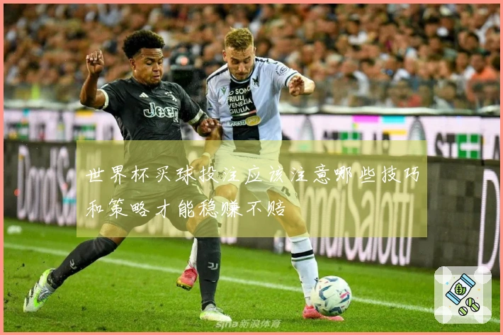 世界杯买球投注应该注意哪些技巧和策略才能稳赚不赔