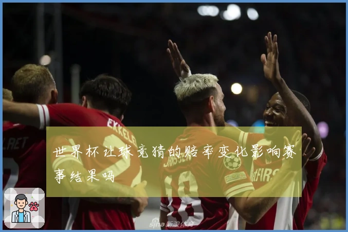 世界杯让球竞猜的赔率变化影响赛事结果吗