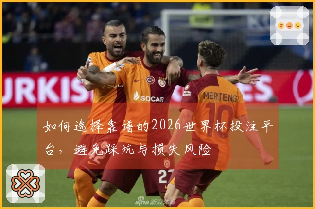 如何选择靠谱的2026世界杯投注平台，避免踩坑与损失风险