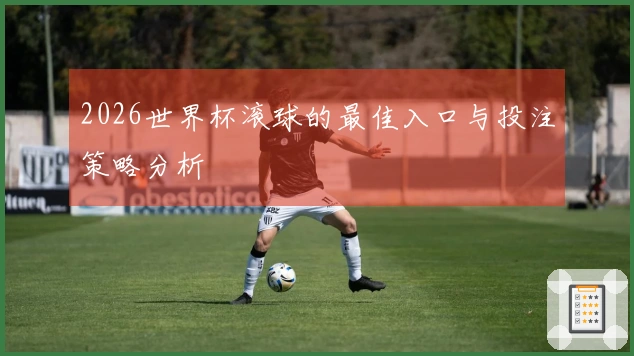 2026世界杯滚球的最佳入口与投注策略分析