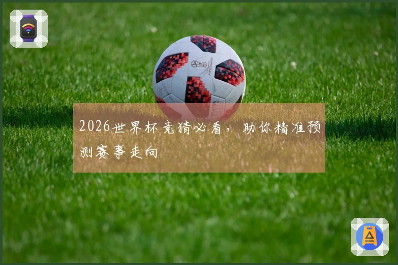 2026世界杯竞猜必看，助你精准预测赛事走向