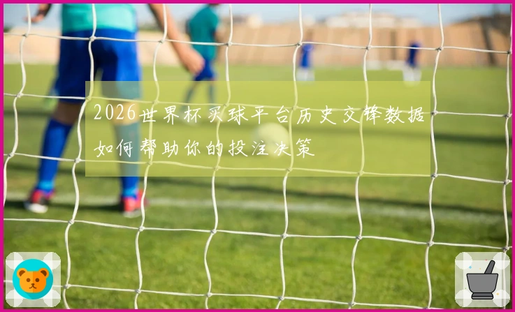 2026世界杯买球平台历史交锋数据如何帮助你的投注决策