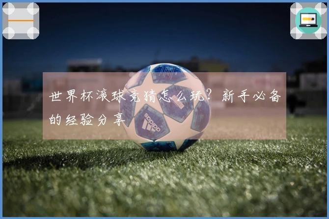 世界杯滚球竞猜怎么玩？新手必备的经验分享