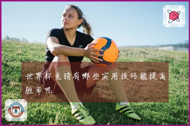 世界杯竞猜有哪些实用技巧能提高胜率呢
