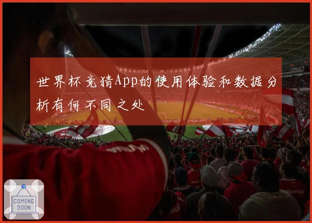 世界杯竞猜App的使用体验和数据分析有何不同之处