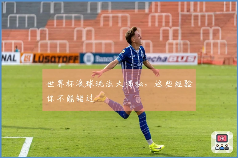 世界杯滚球玩法大揭秘，这些经验你不能错过
