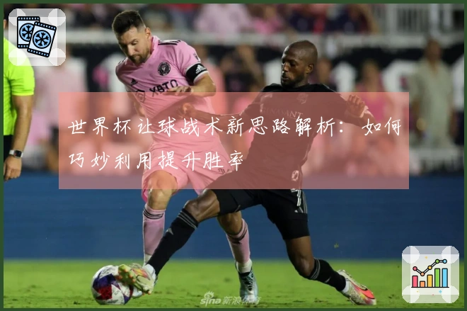 世界杯让球战术新思路解析：如何巧妙利用提升胜率