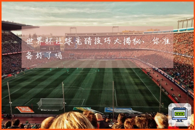 世界杯让球竞猜技巧大揭秘，你准备好了吗