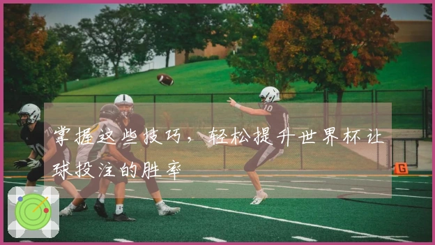 掌握这些技巧，轻松提升世界杯让球投注的胜率