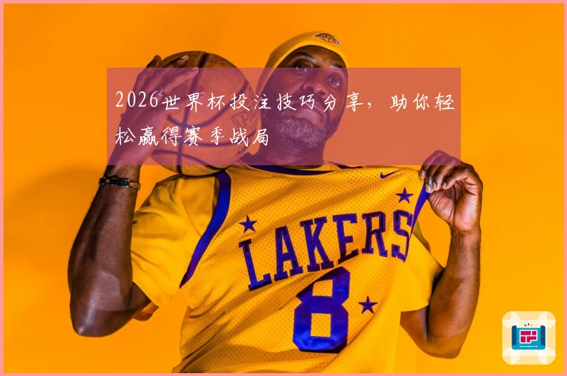 2026世界杯投注技巧分享，助你轻松赢得赛季战局