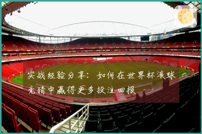 实战经验分享：如何在世界杯滚球竞猜中赢得更多投注回报