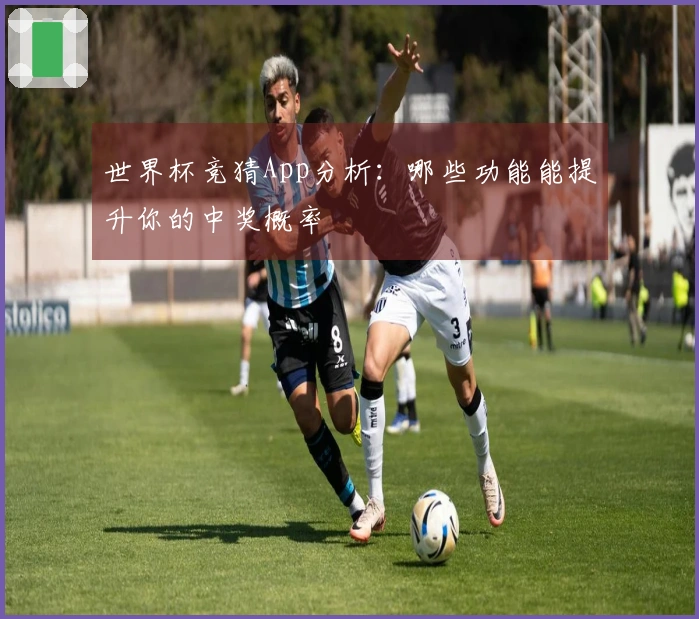 世界杯竞猜App分析：哪些功能能提升你的中奖概率