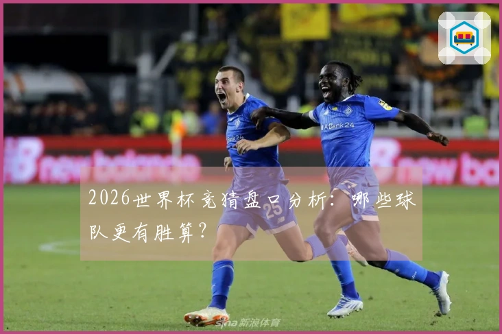 2026世界杯竞猜盘口分析：哪些球队更有胜算？