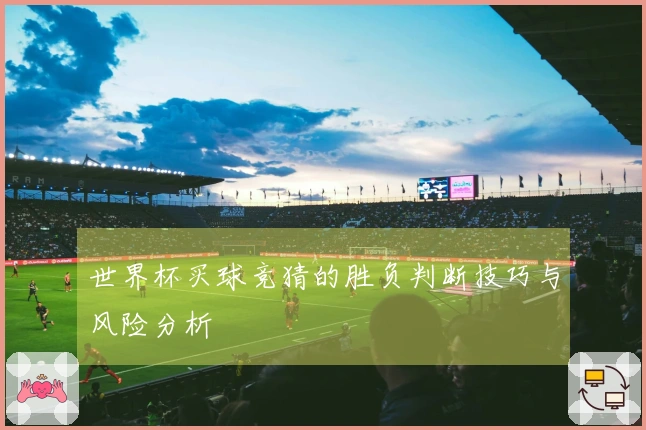 世界杯买球竞猜的胜负判断技巧与风险分析