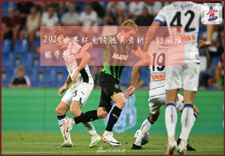 2026世界杯竞猜胜负分析：到底谁能夺冠？