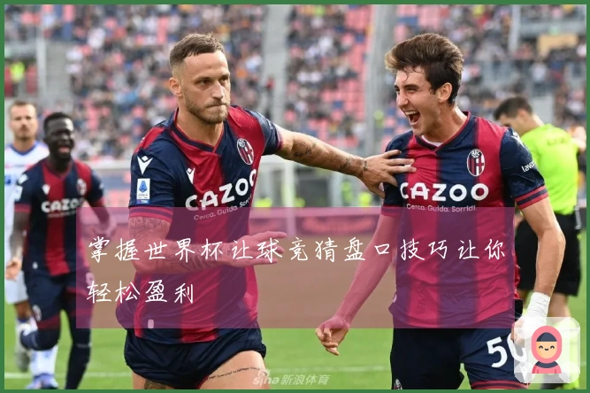 掌握世界杯让球竞猜盘口技巧让你轻松盈利