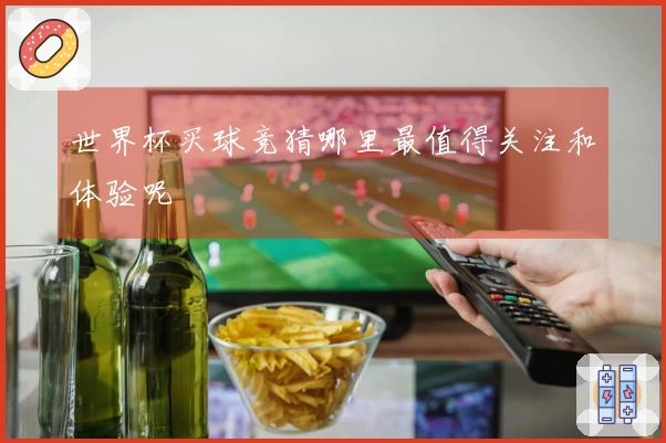 世界杯买球竞猜哪里最值得关注和体验呢