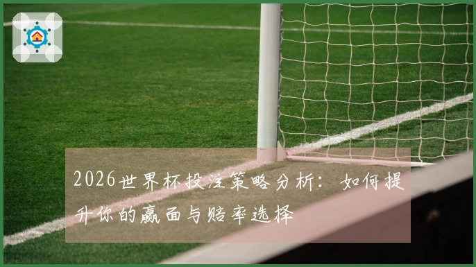 2026世界杯投注策略分析：如何提升你的赢面与赔率选择