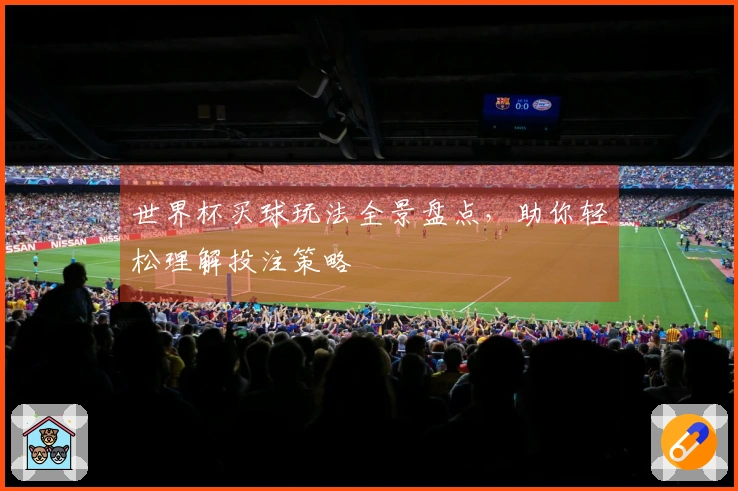 世界杯买球玩法全景盘点，助你轻松理解投注策略