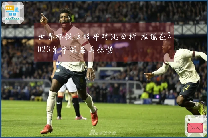 世界杯投注赔率对比分析 谁能在2023年夺冠最具优势
