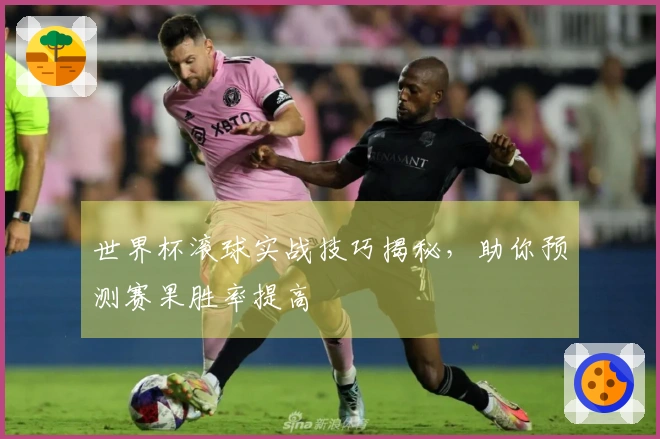 世界杯滚球实战技巧揭秘，助你预测赛果胜率提高