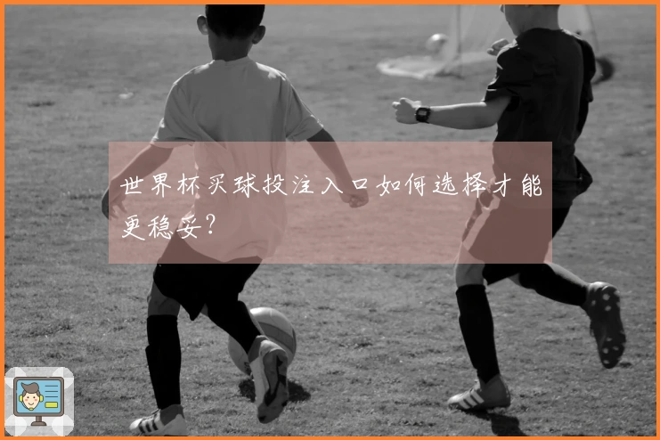 世界杯买球投注入口如何选择才能更稳妥？