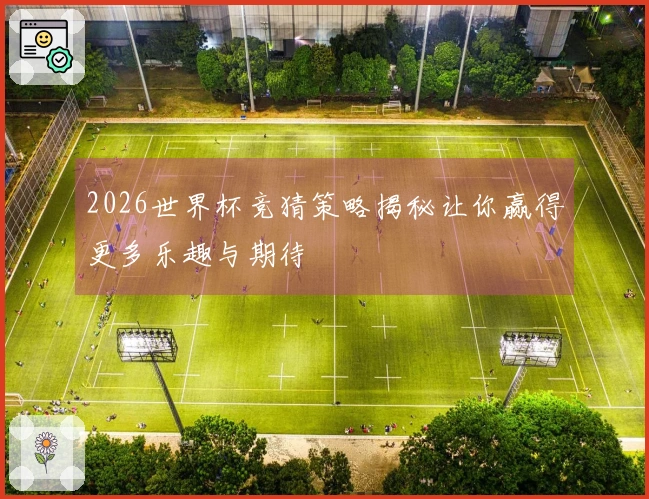 2026世界杯竞猜策略揭秘让你赢得更多乐趣与期待